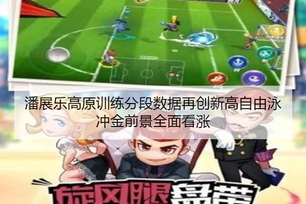 潘展乐高原训练分段数据再创新高自由泳冲金前景全面看涨