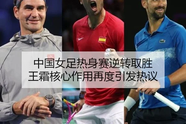 中国女足热身赛逆转取胜 王霜核心作用再度引发热议