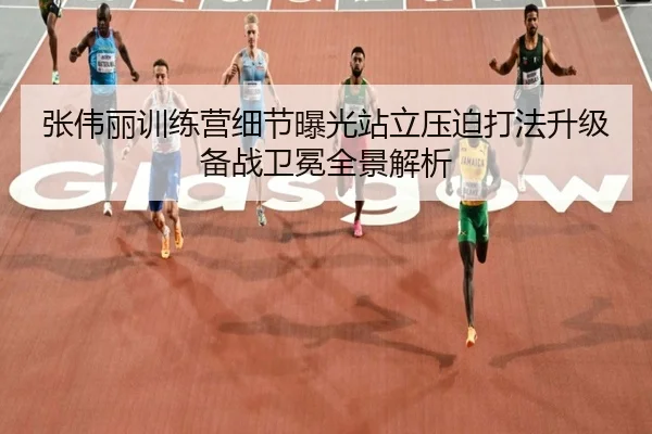 张伟丽训练营细节曝光站立压迫打法升级备战卫冕全景解析
