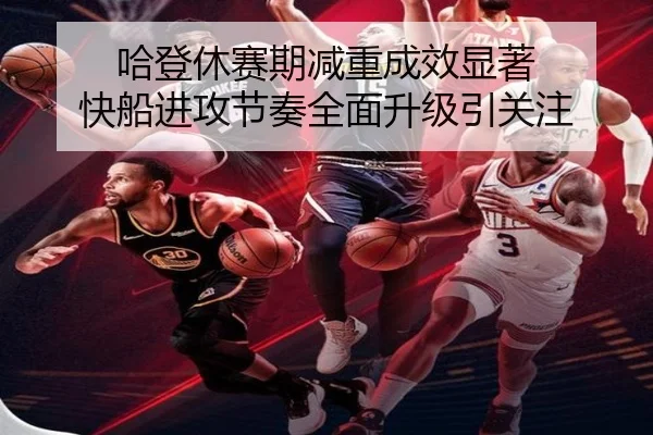 哈登休赛期减重成效显著 快船进攻节奏全面升级引关注