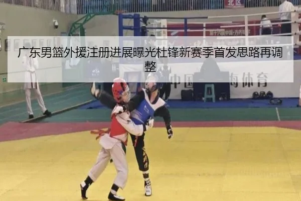 广东男篮外援注册进展曝光杜锋新赛季首发思路再调整