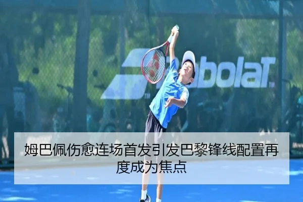 姆巴佩伤愈连场首发引发巴黎锋线配置再度成为焦点